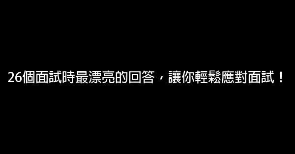 26個面試時最漂亮的回答，讓你輕鬆應對面試！ 0 (0)