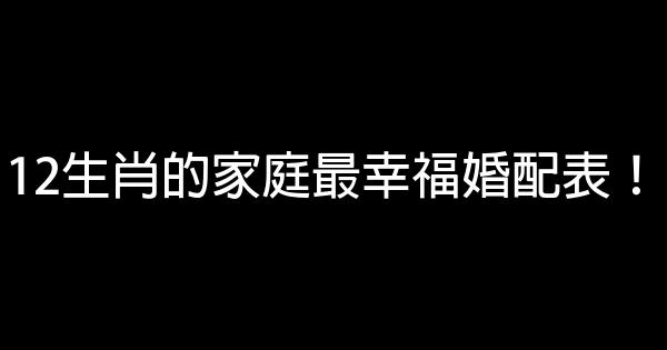 12生肖的家庭最幸福婚配表！ 0 (0)