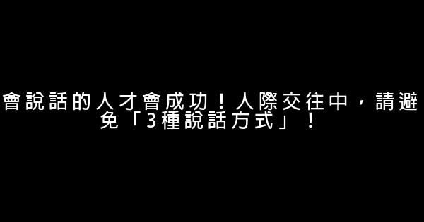 會說話的人才會成功！人際交往中，請避免「3種說話方式」！ 0 (0)