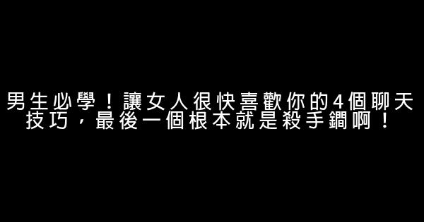 男生必學！讓女人很快喜歡你的4個聊天技巧，最後一個根本就是殺手鐧啊！ 0 (0)