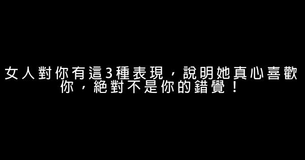 女人對你有這3種表現，說明她真心喜歡你，絕對不是你的錯覺！ 0 (0)