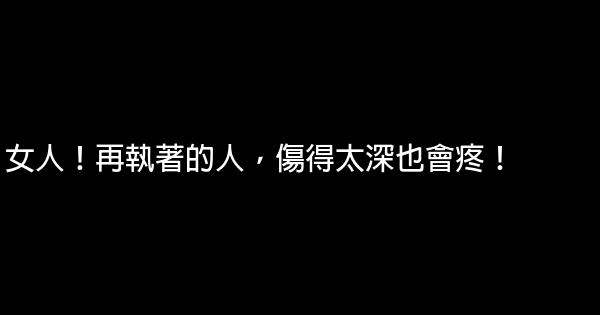 女人！再執著的人，傷得太深也會疼！ 0 (0)