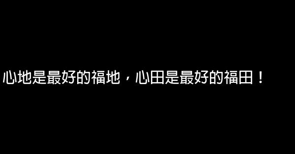 心地是最好的福地，心田是最好的福田！ 0 (0)