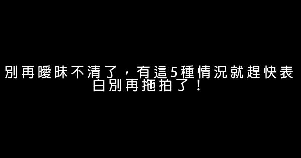 別再曖昧不清了，有這5種情況就趕快表白別再拖拍了！ 0 (0)