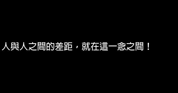 人與人之間的差距，就在這一念之間！ 0 (0)