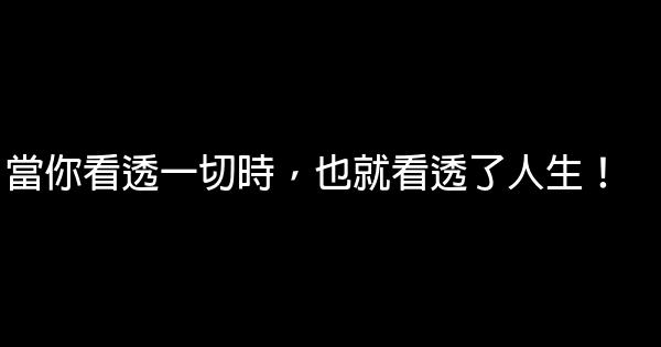 當你看透一切時，也就看透了人生！ 0 (0)