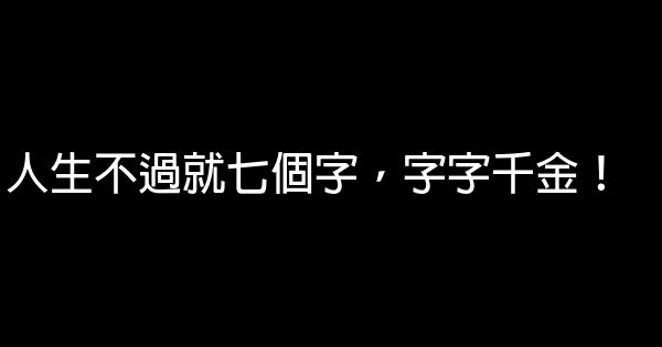 人生不過就七個字，字字千金！ 0 (0)