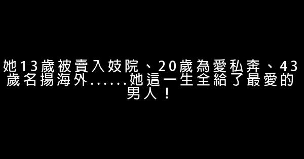 她13歲被賣入妓院、20歲為愛私奔、43歲名揚海外……她這一生全給了最愛的男人！ 0 (0)