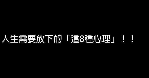 人生需要放下的「這8種心理」！！ 0 (0)