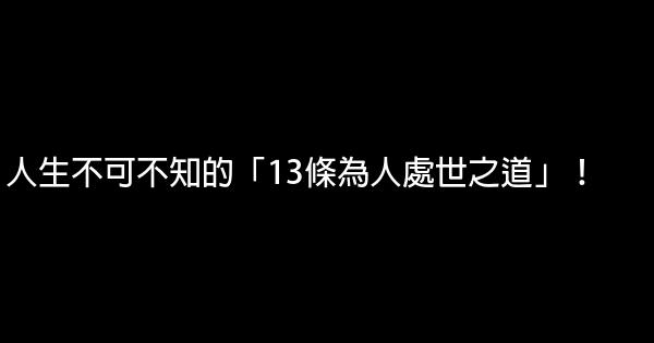 人生不可不知的「13條為人處世之道」！ 0 (0)