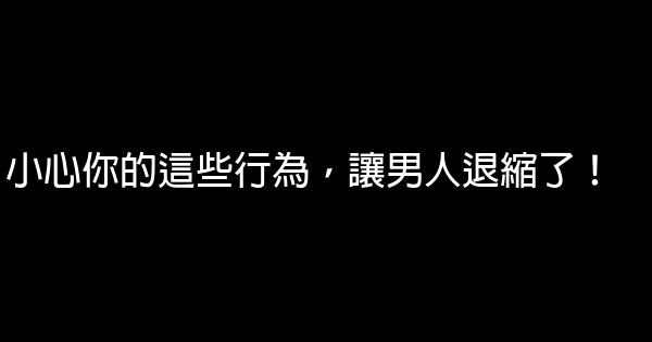 小心你的這些行為，讓男人退縮了！ 0 (0)