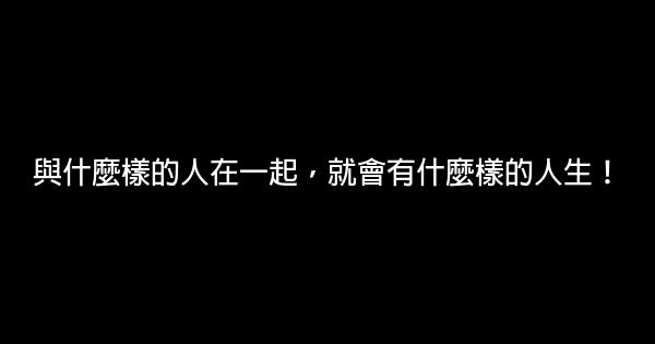 與什麼樣的人在一起，就會有什麼樣的人生！ 0 (0)