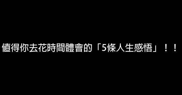 值得你去花時間體會的「5條人生感悟」！！ 0 (0)