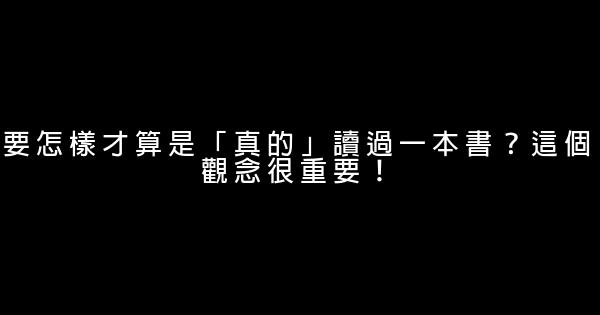 要怎樣才算是「真的」讀過一本書？這個觀念很重要！ 0 (0)