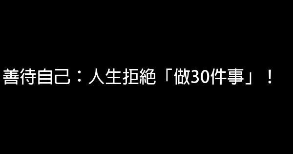 善待自己：人生拒絕「做30件事」！ 0 (0)