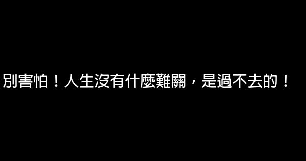 別害怕！人生沒有什麼難關，是過不去的！ 0 (0)