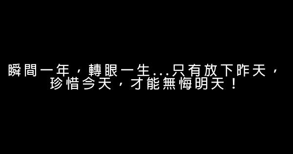 瞬間一年，轉眼一生…只有放下昨天，珍惜今天，才能無悔明天！ 0 (0)