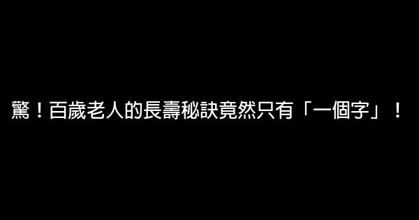 驚！百歲老人的長壽秘訣竟然只有「一個字」！ 0 (0)