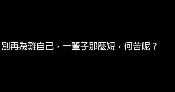 別再為難自己，一輩子那麼短，何苦呢？ 0 (0)