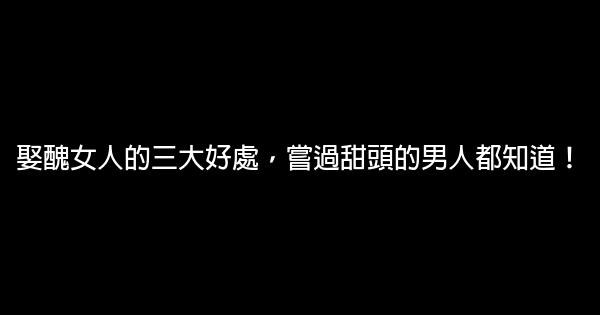 娶醜女人的三大好處，嘗過甜頭的男人都知道！ 0 (0)