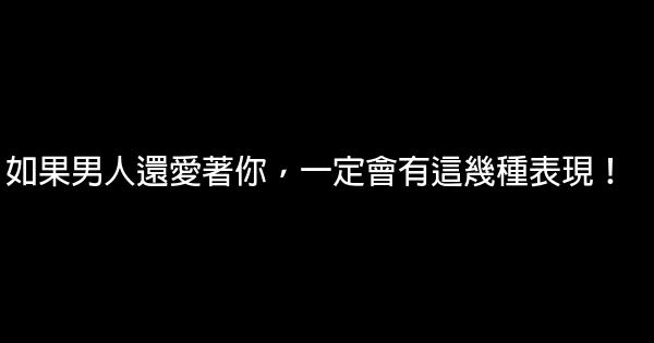 如果男人還愛著你，一定會有這幾種表現！ 0 (0)