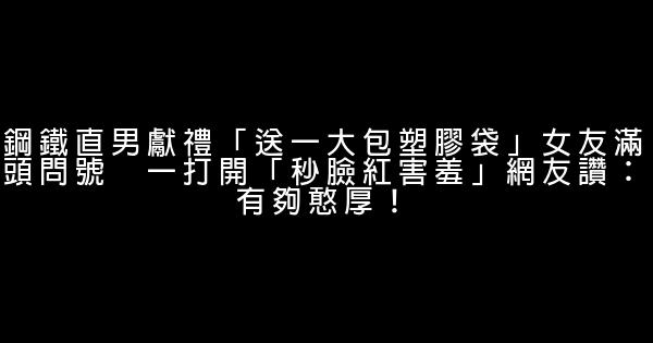 鋼鐵直男獻禮「送一大包塑膠袋」女友滿頭問號　一打開「秒臉紅害羞」網友讚：有夠憨厚！ 0 (0)