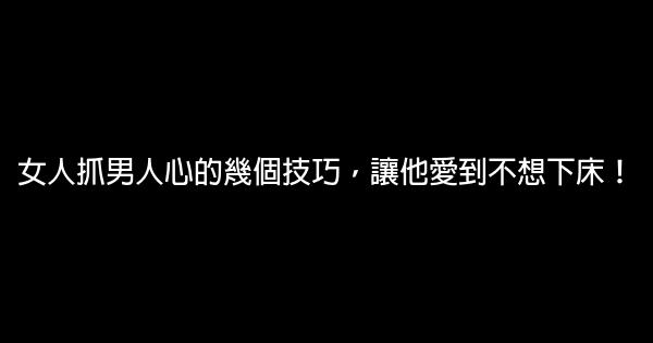 女人抓男人心的幾個技巧，讓他愛到不想下床！ 0 (0)