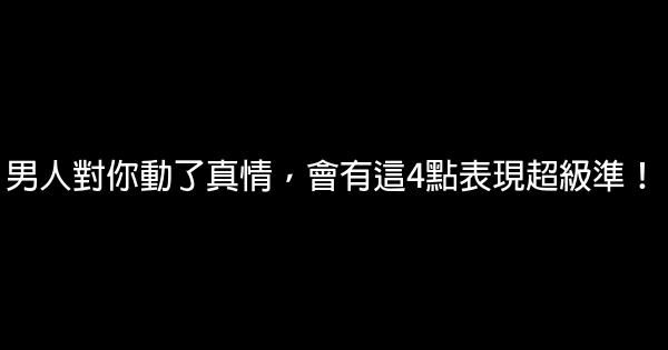 男人對你動了真情，會有這4點表現超級準！ 0 (0)