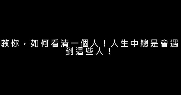 教你，如何看清一個人！人生中總是會遇到這些人！ 0 (0)