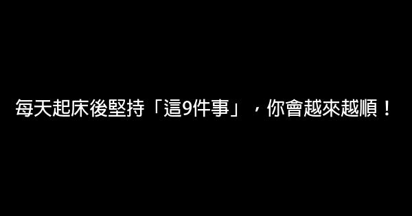 每天起床後堅持「這9件事」，你會越來越順！ 0 (0)