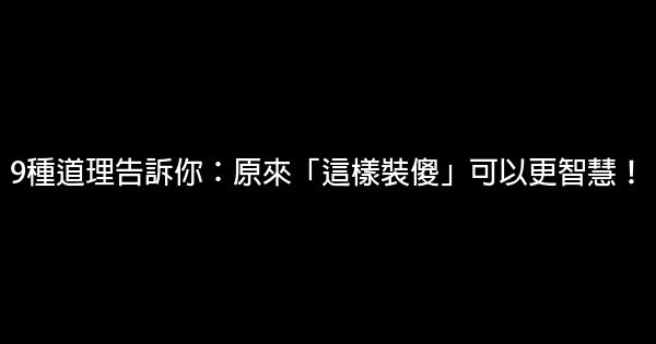 9種道理告訴你：原來「這樣裝傻」可以更智慧！ 0 (0)