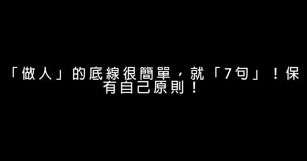 「做人」的底線很簡單，就「7句」！保有自己原則！ 0 (0)