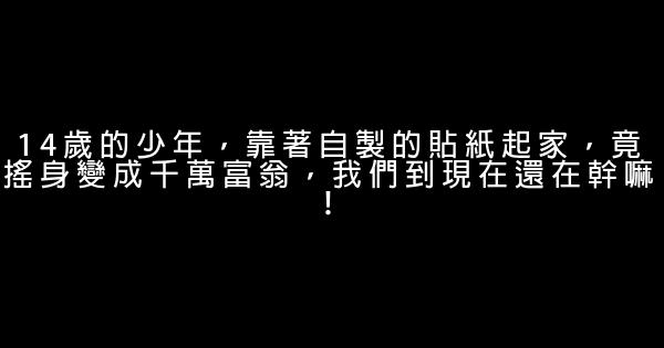 14歲的少年，靠著自製的貼紙起家，竟搖身變成千萬富翁，我們到現在還在幹嘛！ 0 (0)