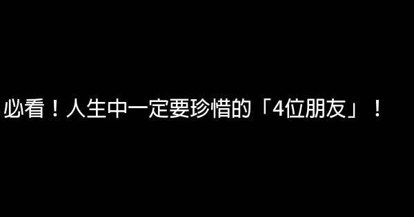 必看！人生中一定要珍惜的「4位朋友」！ 0 (0)