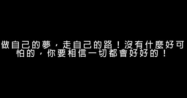 做自己的夢，走自己的路！沒有什麼好可怕的，你要相信一切都會好好的！ 0 (0)