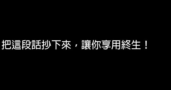 把這段話抄下來，讓你享用終生！ 0 (0)