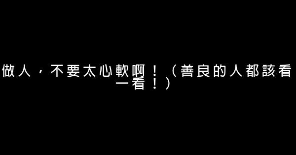 做人，不要太心軟啊！（善良的人都該看一看！） 5 (1)