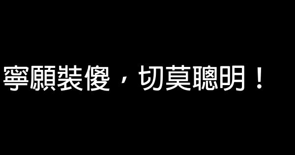 寧願裝傻，切莫聰明！ 0 (0)