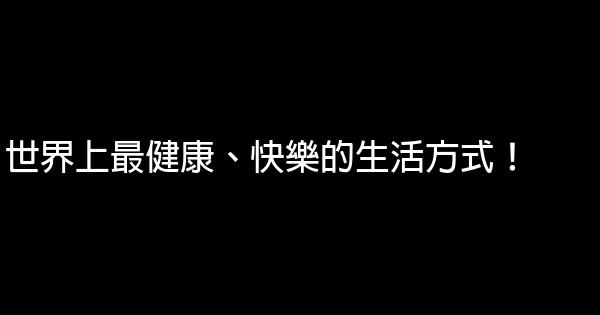 世界上最健康、快樂的生活方式！ 0 (0)