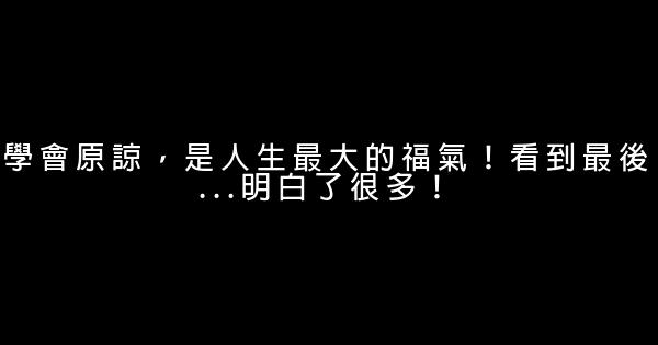 學會原諒，是人生最大的福氣！看到最後…明白了很多！ 0 (0)