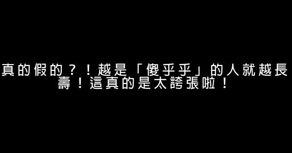 真的假的？！越是「傻乎乎」的人就越長壽！這真的是太誇張啦！ 0 (0)