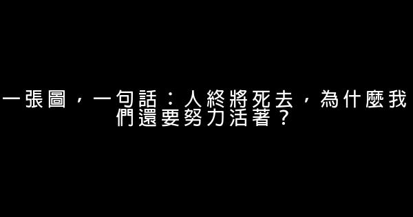 一張圖，一句話：人終將死去，為什麼我們還要努力活著？ 0 (0)