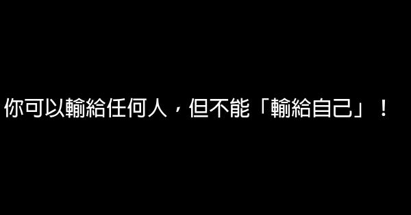 你可以輸給任何人，但不能「輸給自己」！ 0 (0)