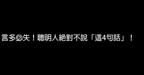 言多必失！聰明人絕對不說「這4句話」！ 0 (0)