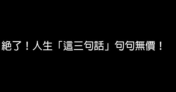 絕了！人生「這三句話」句句無價！ 0 (0)