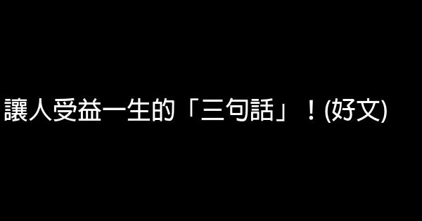 讓人受益一生的「三句話」！(好文) 0 (0)