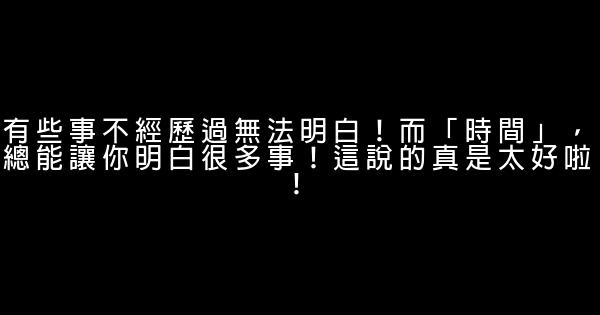 有些事不經歷過無法明白！而「時間」，總能讓你明白很多事！這說的真是太好啦！ 0 (0)