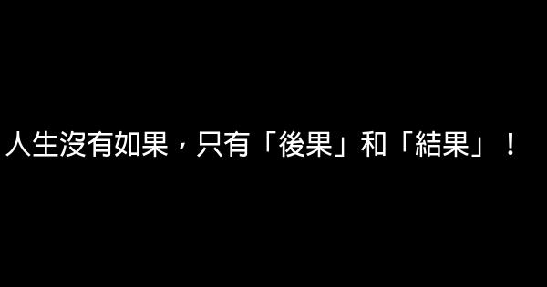 人生沒有如果，只有「後果」和「結果」！ 0 (0)