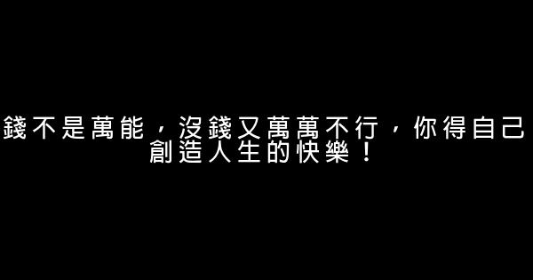 錢不是萬能，沒錢又萬萬不行，你得自己創造人生的快樂！ 0 (0)