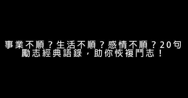 事業不順？生活不順？感情不順？20句勵志經典語錄，助你恢複鬥志！ 0 (0)